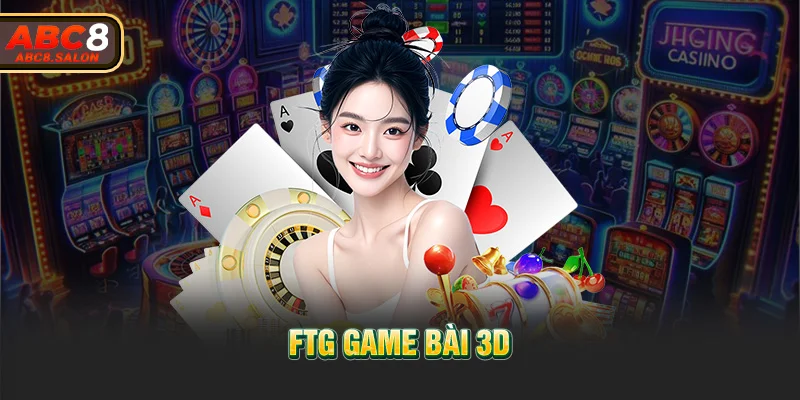 FTG Game Bài 3D - Lựa Chọn Số 1 Dành Cho Tín Đồ Game Bài