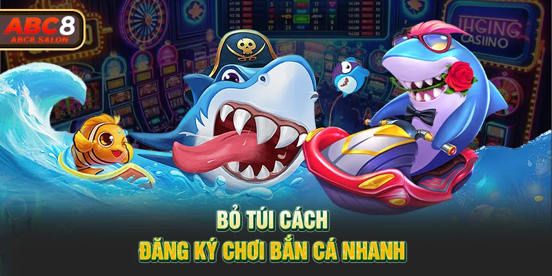 Bỏ túi cách đăng ký chơi bắn cá nhanh