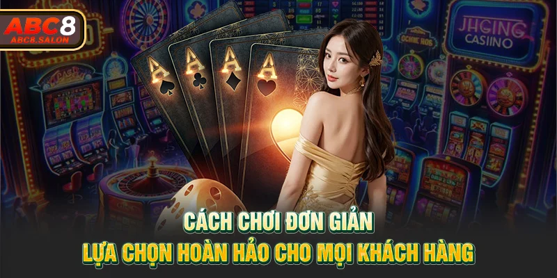 Cách chơi đơn giản, lựa chọn hoàn hảo cho khách hàng