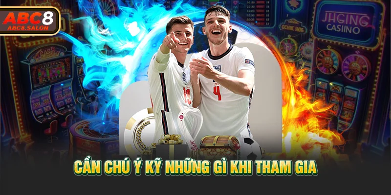 Cần chú ý kỹ những gì khi tham gia 