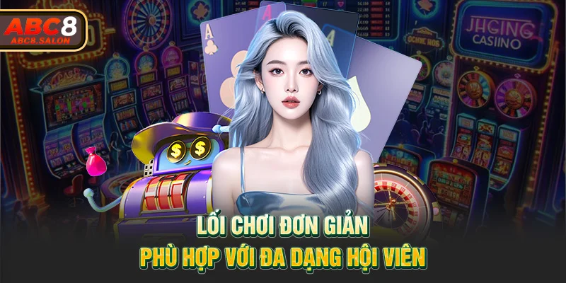 Lối chơi đơn giản phù hợp với đa dạng hội viên