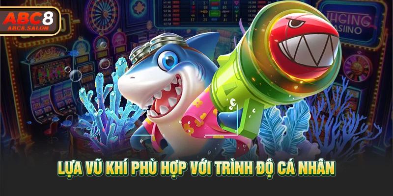 Lựa vũ khí phù hợp với trình độ cá nhân