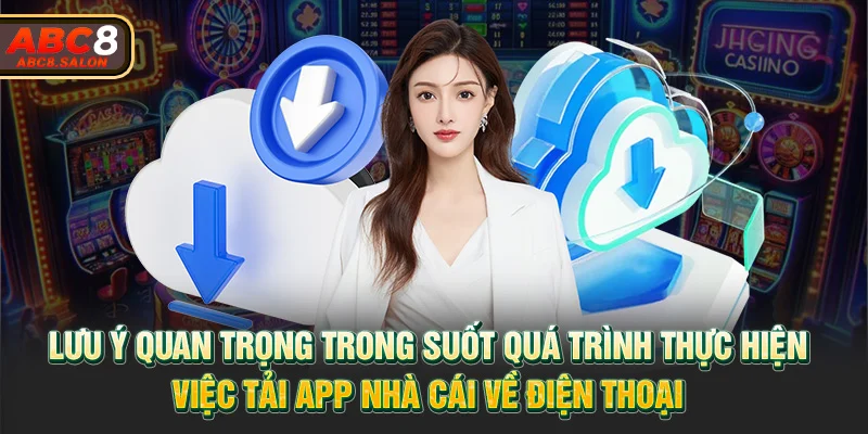 Lưu ý quan trọng trong suốt quá trình thực hiện việc tải app nhà cái về điện thoại