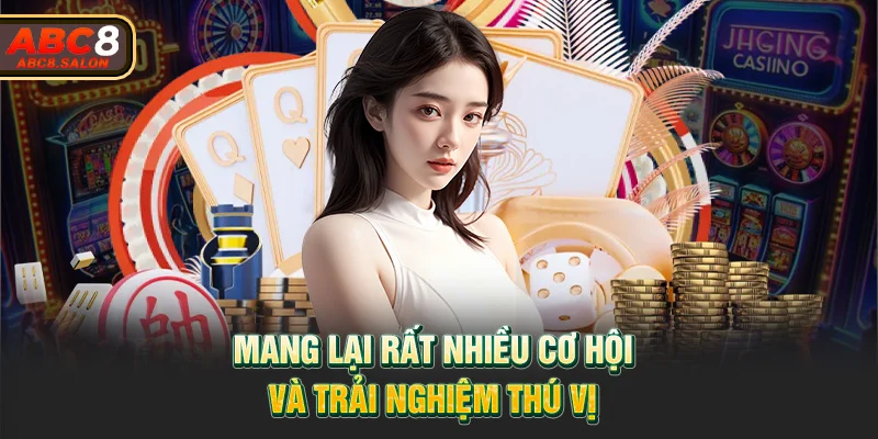 Mang lại rất nhiều cơ hội cùng trải nghiệm thú vị