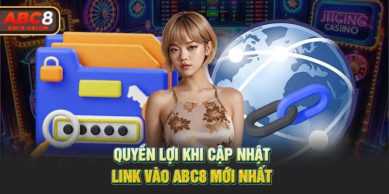 Quyền lợi khi cập nhật link vào ABC8 mới nhất