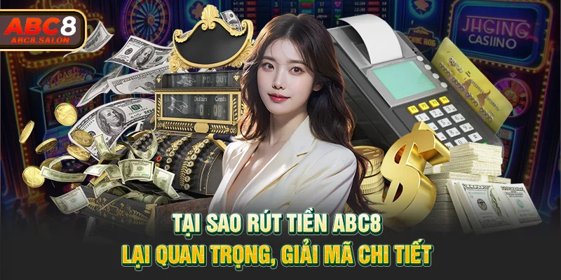 Tại sao rút tiền ABC8 lại quan trọng, giải mã chi tiết