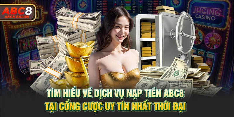 Tìm hiểu về dịch vụ nạp tiền ABC8 tại cổng cược uy tín nhất thời đại