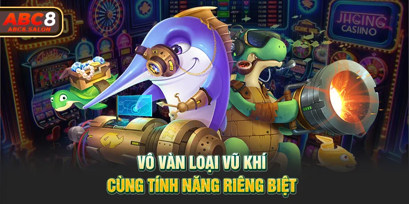 Vô vàn loại vũ khí cùng tính năng riêng biệt